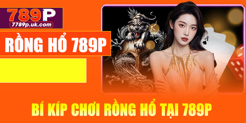 Bí kíp chơi Rồng Hổ tại 789P hiệu quả nhất