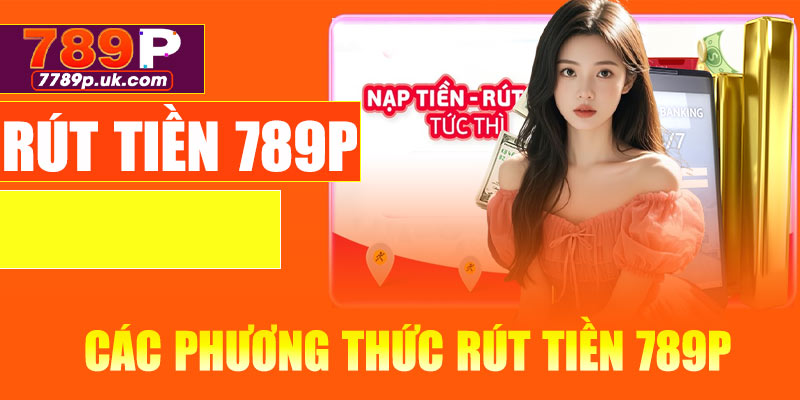 Các phương thức rút tiền 789P phổ biến