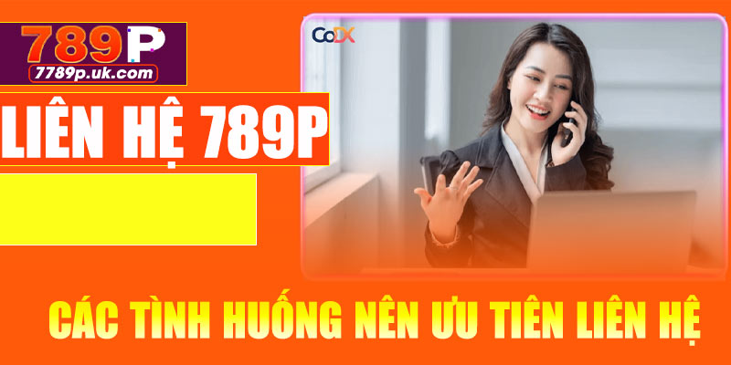 Các tình huống nên ưu tiên liên hệ 789P