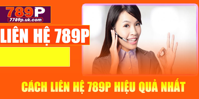 Hướng dẫn cách liên hệ 789P hiệu quả nhất