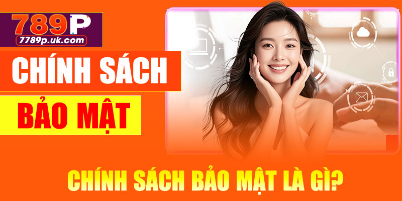 Chính sách bảo mật là gì? Tại sao lại quan trọng tại 789P?