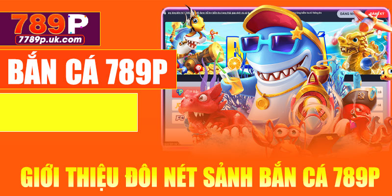 Giới thiệu đôi nét sảnh bắn cá 789P