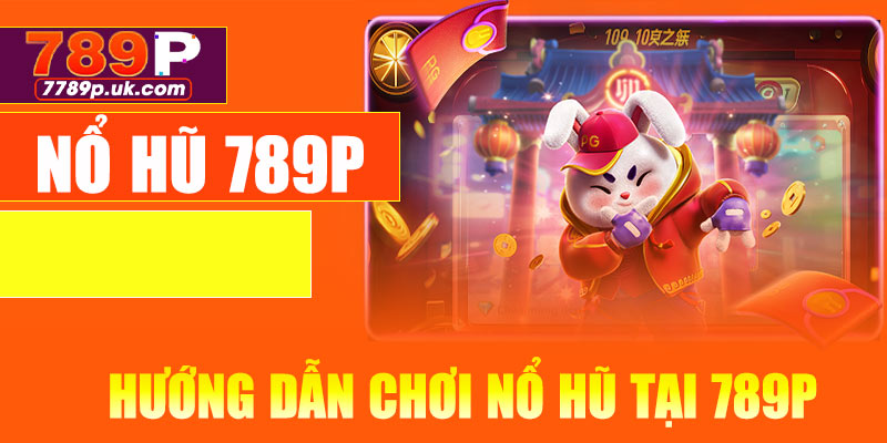 Hướng dẫn chơi nổ hũ tại 789P
