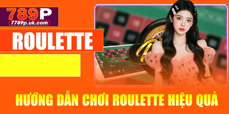 Hướng Dẫn Chơi Roulette Hiệu Quả Tại 789P