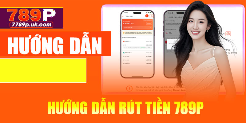 Hướng dẫn rút tiền 789P chi tiết cho người mới
