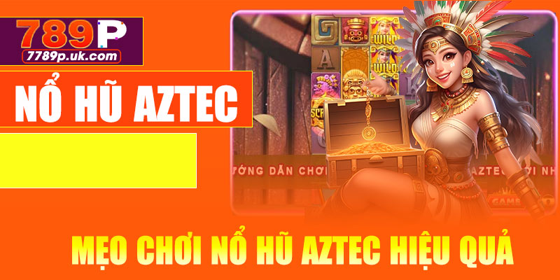 Mẹo chơi nổ hũ Aztec hiệu quả