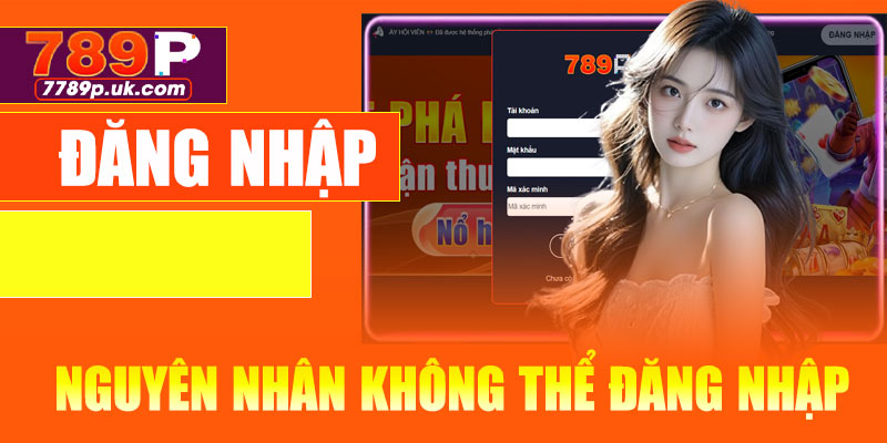 Nguyên nhân khiến bạn không thể đăng nhập 789P