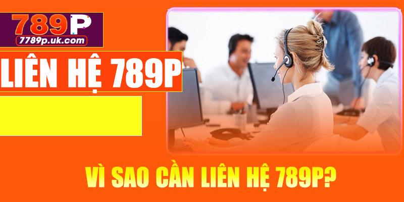 Vì sao cần liên hệ 789P?